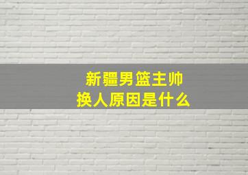 新疆男篮主帅换人原因是什么