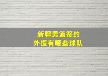 新疆男篮签约外援有哪些球队