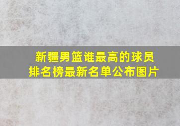 新疆男篮谁最高的球员排名榜最新名单公布图片