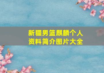 新疆男篮麒麟个人资料简介图片大全