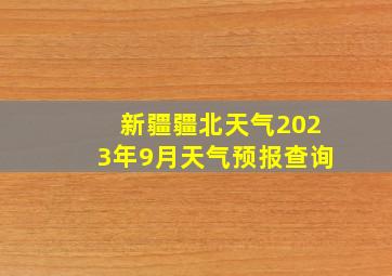 新疆疆北天气2023年9月天气预报查询