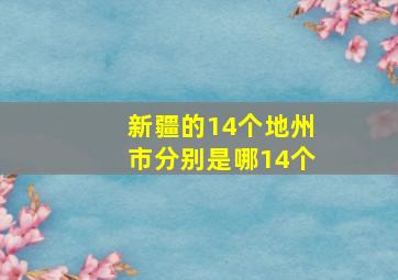 新疆的14个地州市分别是哪14个