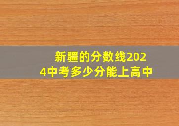 新疆的分数线2024中考多少分能上高中