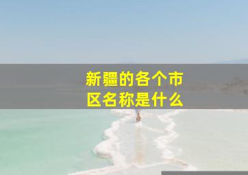 新疆的各个市区名称是什么