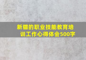 新疆的职业技能教育培训工作心得体会500字