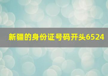 新疆的身份证号码开头6524