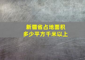 新疆省占地面积多少平方千米以上