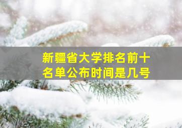 新疆省大学排名前十名单公布时间是几号