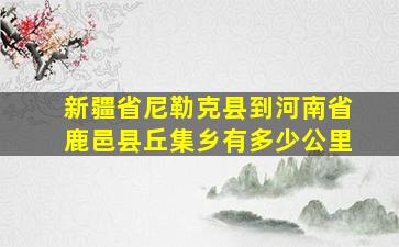 新疆省尼勒克县到河南省鹿邑县丘集乡有多少公里