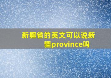 新疆省的英文可以说新疆province吗