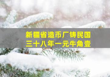 新疆省造币厂铸民国三十八年一元牛角壹