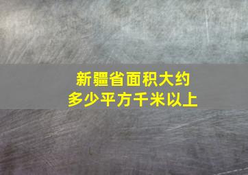 新疆省面积大约多少平方千米以上