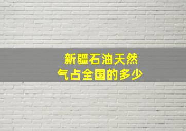 新疆石油天然气占全国的多少