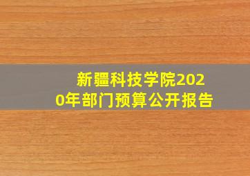 新疆科技学院2020年部门预算公开报告