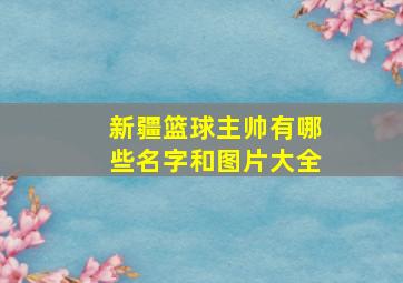 新疆篮球主帅有哪些名字和图片大全