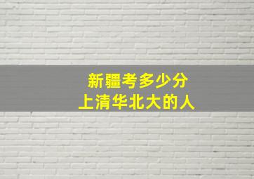 新疆考多少分上清华北大的人