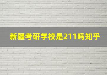 新疆考研学校是211吗知乎