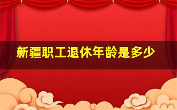 新疆职工退休年龄是多少