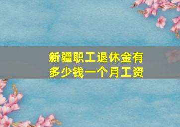 新疆职工退休金有多少钱一个月工资