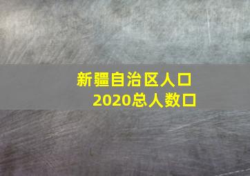 新疆自治区人口2020总人数口