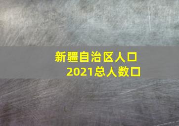 新疆自治区人口2021总人数口