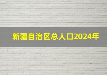 新疆自治区总人口2024年