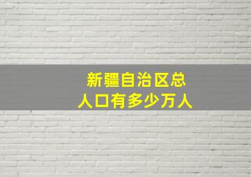 新疆自治区总人口有多少万人