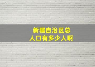 新疆自治区总人口有多少人啊