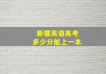 新疆英语高考多少分能上一本