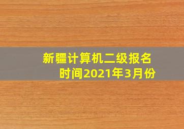 新疆计算机二级报名时间2021年3月份