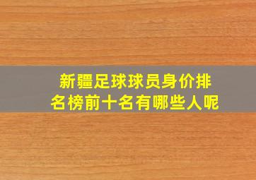 新疆足球球员身价排名榜前十名有哪些人呢