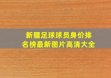 新疆足球球员身价排名榜最新图片高清大全