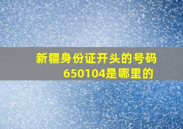 新疆身份证开头的号码650104是哪里的