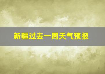 新疆过去一周天气预报