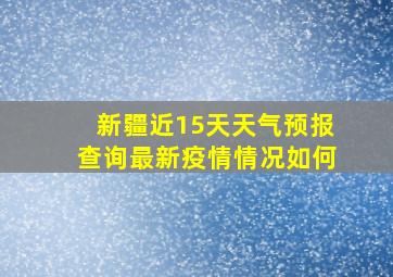 新疆近15天天气预报查询最新疫情情况如何