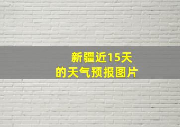 新疆近15天的天气预报图片