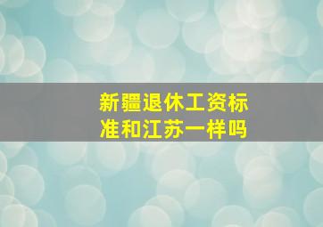 新疆退休工资标准和江苏一样吗