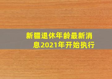 新疆退休年龄最新消息2021年开始执行