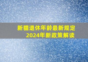 新疆退休年龄最新规定2024年新政策解读