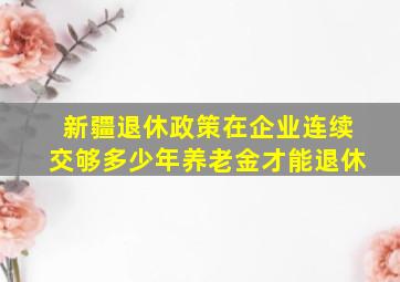 新疆退休政策在企业连续交够多少年养老金才能退休