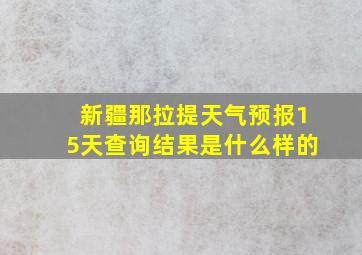 新疆那拉提天气预报15天查询结果是什么样的