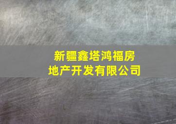 新疆鑫塔鸿福房地产开发有限公司