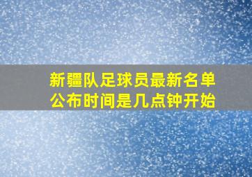 新疆队足球员最新名单公布时间是几点钟开始