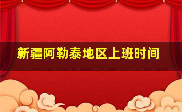 新疆阿勒泰地区上班时间