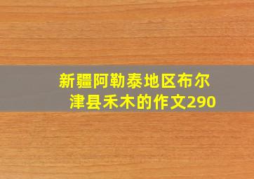 新疆阿勒泰地区布尔津县禾木的作文290