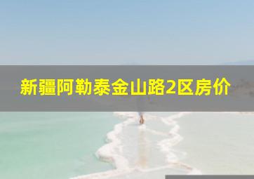 新疆阿勒泰金山路2区房价