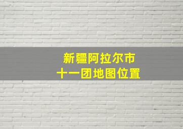 新疆阿拉尔市十一团地图位置