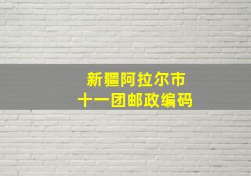 新疆阿拉尔市十一团邮政编码