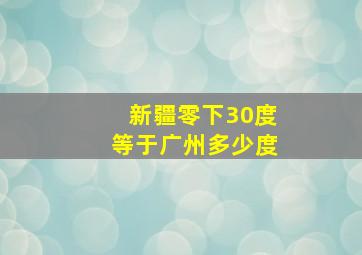 新疆零下30度等于广州多少度