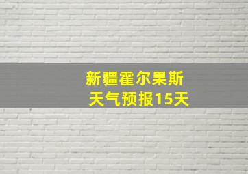 新疆霍尔果斯天气预报15天